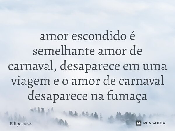 ⁠amor escondido é semelhante amor de carnaval, desaparece em uma viagem e o amor de carnaval desaparece na fumaça... Frase de edipoeta74.