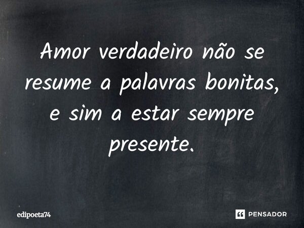 ⁠Amor verdadeiro não se resume a palavras bonitas, e sim a estar sempre presente.... Frase de edipoeta74.