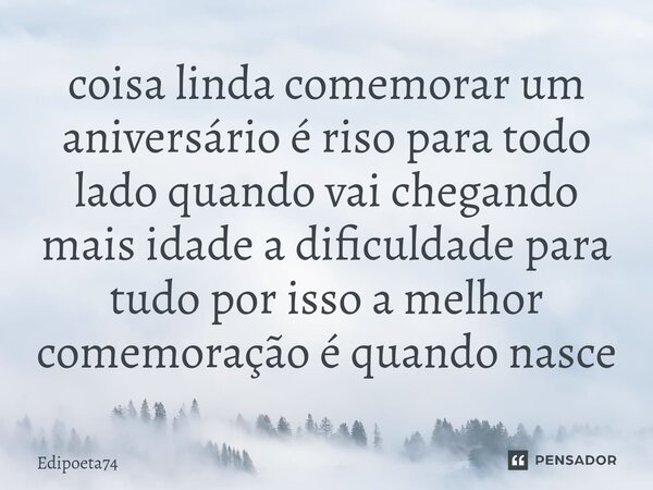 ⁠coisa linda comemorar um aniversário é riso para todo lado quando vai chegando mais idade a dificuldade para tudo por isso a melhor comemoração é quando nasce... Frase de edipoeta74.