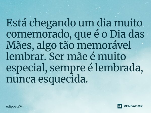 Está chegando um dia muito comemorado, que é o Dia das Mães, algo tão memorável lembrar. Ser mãe é muito especial, sempre é lembrada, nunca esquecida.... Frase de edipoeta74.