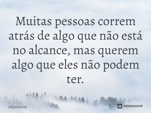 Muitas pessoas correm atrás de algo que não está no alcance, mas querem algo que eles não podem ter.... Frase de edipoeta74.