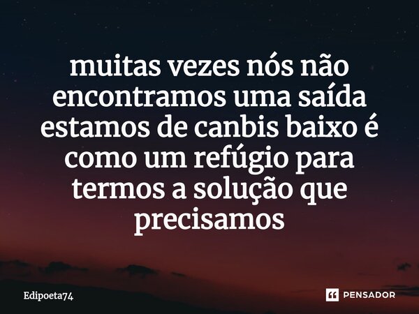 ⁠muitas vezes nós não encontramos uma saída estamos de canbis baixo é como um refúgio para termos a solução que precisamos... Frase de edipoeta74.