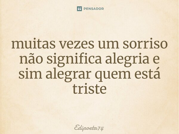 ⁠muitas vezes um sorriso não significa alegria e sim alegrar quem está triste... Frase de edipoeta74.