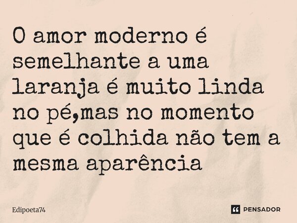 O amor moderno é semelhante a uma laranja é muito linda no pé,mas no momento que é colhida não tem a mesma aparência ⁠... Frase de edipoeta74.