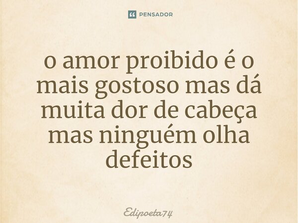 ⁠o amor proibido é o mais gostoso mas dá muita dor de cabeça mas ninguém olha defeitos... Frase de edipoeta74.