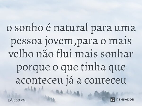 ⁠o sonho é natural para uma pessoa jovem,para o mais velho não flui mais sonhar porque o que tinha que aconteceu já a conteceu... Frase de edipoeta74.