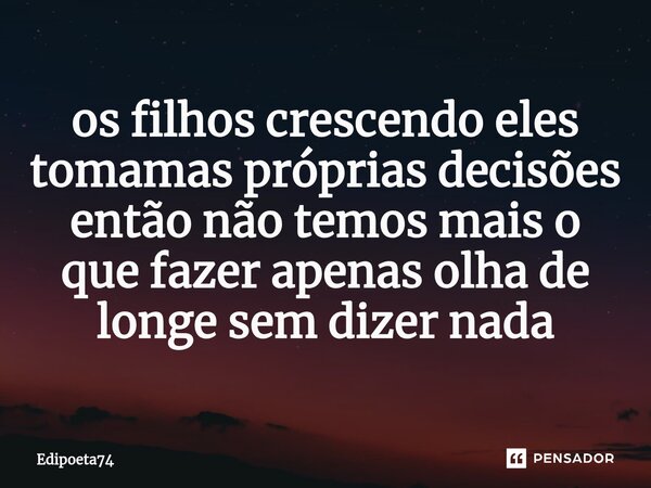 ⁠os filhos crescendo eles tomamas próprias decisões então não temos mais o que fazer apenas olha de longe sem dizer nada... Frase de edipoeta74.