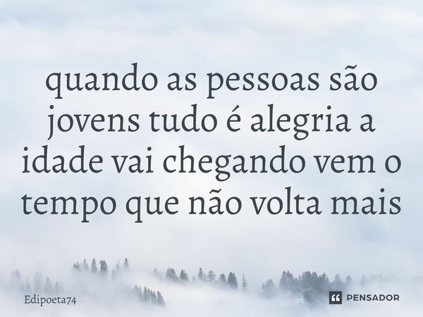 ⁠quando as pessoas são jovens tudo é alegria a idade vai chegando vem o tempo que não volta mais... Frase de edipoeta74.
