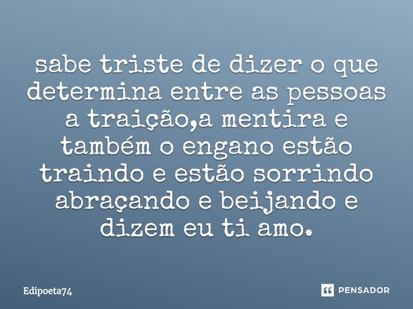 ⁠sabe triste de dizer o que determina entre as pessoas a traição,a mentira e também o engano estão traindo e estão sorrindo abraçando e beijando e dizem eu ti a... Frase de edipoeta74.