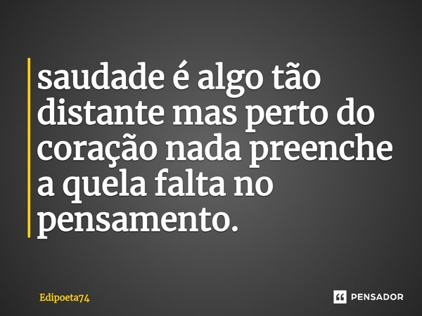 ⁠saudade é algo tão distante mas perto do coração nada preenche a quela falta no pensamento.... Frase de edipoeta74.