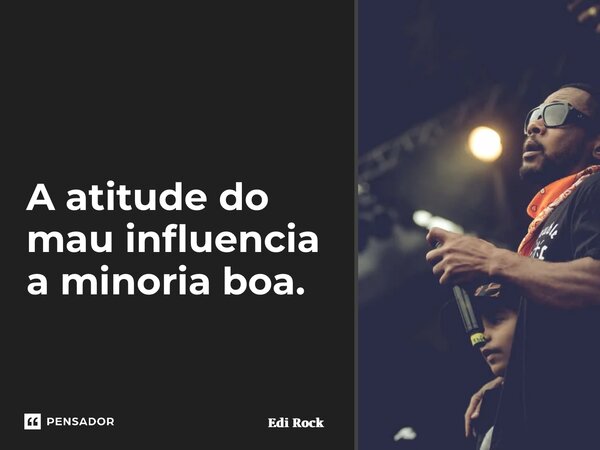 ⁠A atitude do mau influencia a minoria boa.... Frase de Edi Rock.
