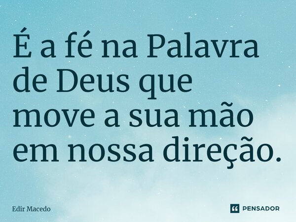 ⁠É a fé na Palavra de Deus que move a sua mão em nossa direção.... Frase de Edir Macedo.