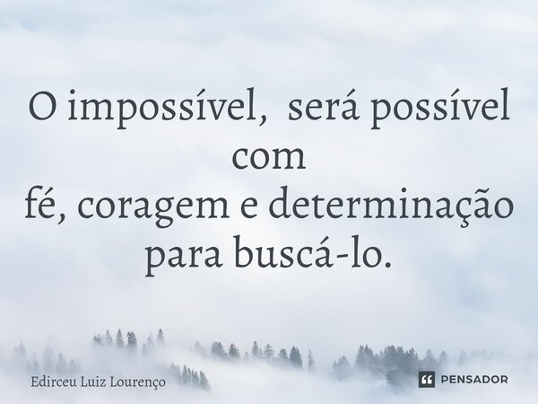 O impossível, será possível com fé, coragem e determinação para buscá-lo. ⁠... Frase de Edirceu Luiz Lourenço.