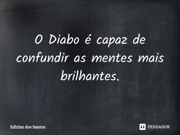 O Diabo é capaz de confundir as mentes mais brilhantes⁠.... Frase de Edirlan dos Santos.