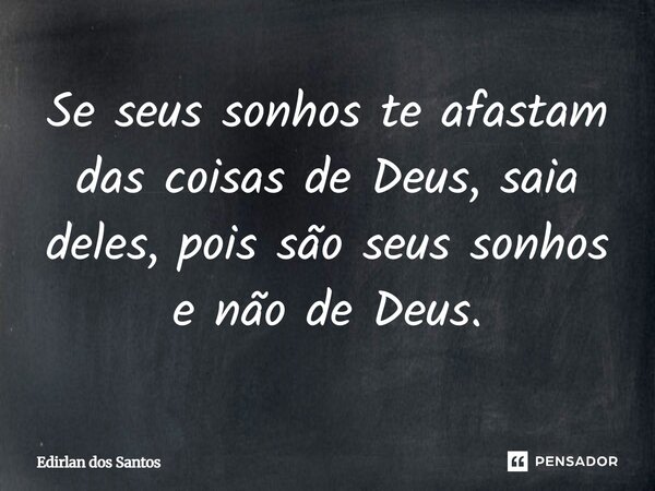 Se seus sonhos te afastam das coisas de Deus, saia deles, pois são seus sonhos e não de Deus.... Frase de Edirlan Dos Santos.