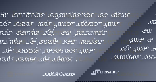 Eu critico seguidores de deus mais isso não quer dizer que eu não tenha fé, eu garanto que a minha fé pode ser maior do que a de varia pessoas que roubam usando... Frase de Edirlei Souza.