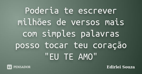 Poderia te escrever milhões de versos mais com simples palavras posso tocar teu coração "EU TE AMO"... Frase de Edirlei Souza.