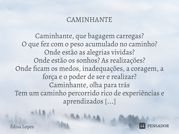 ⁠CAMINHANTE Caminhante, que bagagem carregas?
O que fez com o peso acumulado no caminho?
Onde estão as alegrias vividas?
Onde estão os sonhos? As realizações?
O... Frase de Édisa Lopes.