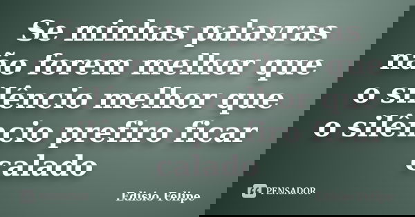 Se minhas palavras não forem melhor que o silêncio melhor que o silêncio prefiro ficar calado... Frase de Edisio Felipe.