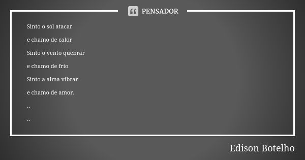 Sinto o sol atacar e chamo de calor Sinto o vento quebrar e chamo de frio Sinto a alma vibrar e chamo de amor. .. ..... Frase de Edison Botelho.