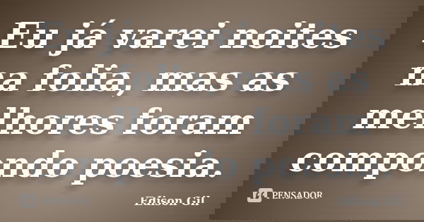Eu já varei noites na folia, mas as melhores foram compondo poesia.... Frase de Edison Gil.