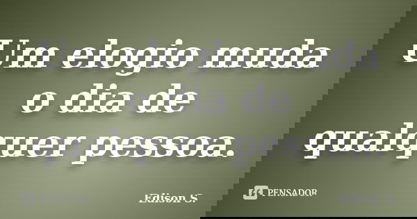 Um elogio muda o dia de qualquer pessoa.... Frase de Edison S..