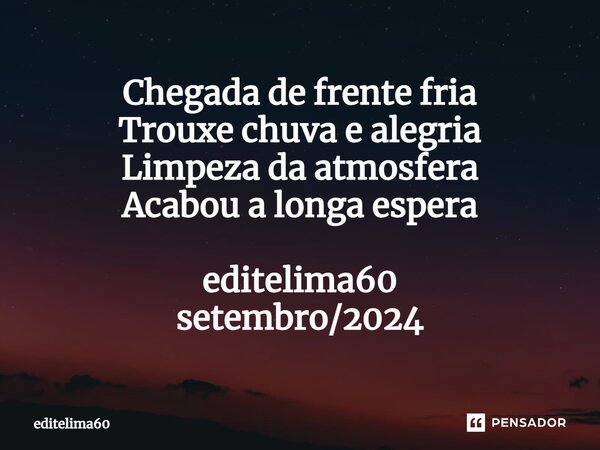⁠Chegada de frente fria Trouxe chuva e alegria Limpeza da atmosfera Acabou a longa espera editelima60 setembro/2024... Frase de editelima60.
