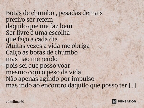 ⁠Botas de chumbo , pesadas demais prefiro ser refem daquilo que me faz bem Ser livre é uma escolha que faço a cada dia Muitas vezes a vida me obriga Calço as bo... Frase de editelima 60.