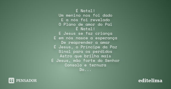 É Natal! Um menino nos foi dado E a nós foi revelado O Plano de amor do Pai É Natal! E Jesus se faz criança E em nós nasce a esperança De reaprender a amar É Je... Frase de editelima.