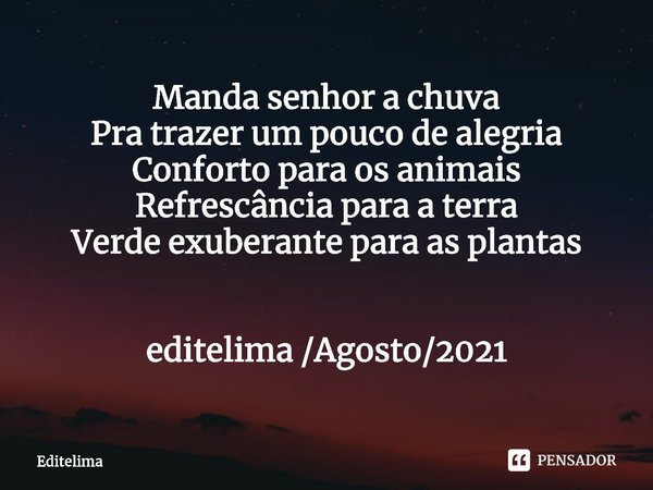 ⁠Manda senhor a chuva
Pra trazer um pouco de alegria
Conforto para os animais
Refrescância para a terra
Verde exuberante para as plantas editelima /Agosto/2021... Frase de editelima.