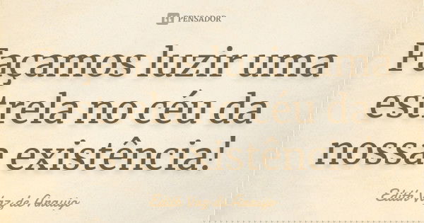 Façamos luzir uma estrela no céu da nossa existência!... Frase de Edith Vaz de Araujo.
