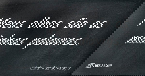 Meus olhos são as minhas palavras.... Frase de Edith Vaz de Araujo.