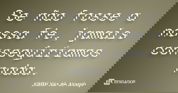 Se não fosse a nossa fé, jamais conseguiríamos nada.... Frase de Edith Vaz de Araujo.