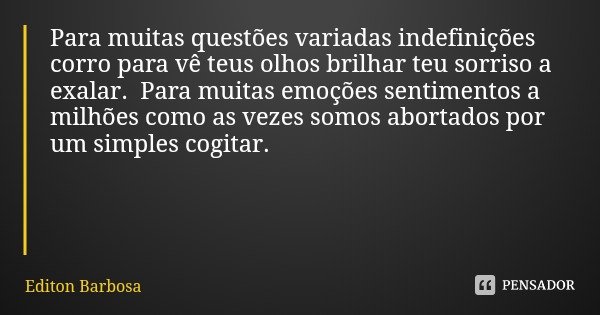 Para muitas questões variadas indefinições corro para vê teus olhos brilhar teu sorriso a exalar. Para muitas emoções sentimentos a milhões como as vezes somos ... Frase de Editon Barbosa.