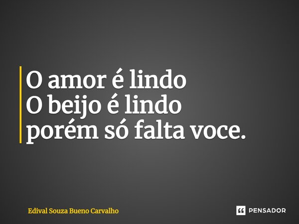⁠O amor é lindo O beijo é lindo porém só falta voce.... Frase de Edival Souza Bueno Carvalho.