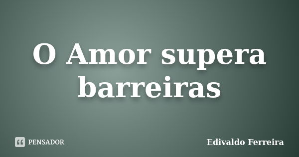 O Amor supera barreiras... Frase de Edivaldo Ferreira.