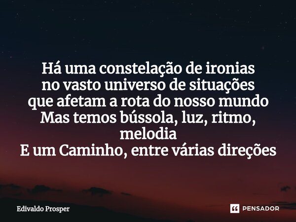 ⁠ Há uma constelação de ironias no vasto universo de situações que afetam a rota do nosso mundo Mas temos bússola, luz, ritmo, melodia E um Caminho, entre vária... Frase de Edivaldo Prosper.