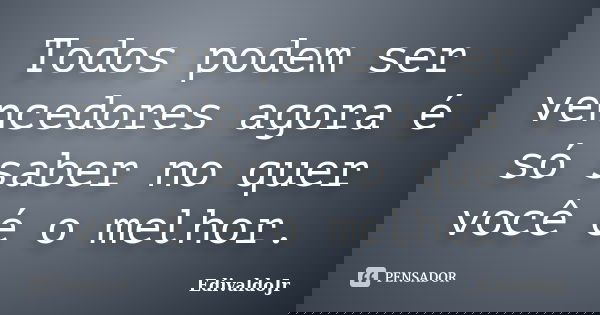 Todos podem ser vencedores agora é só saber no quer você é o melhor.... Frase de EdivaldoJr.