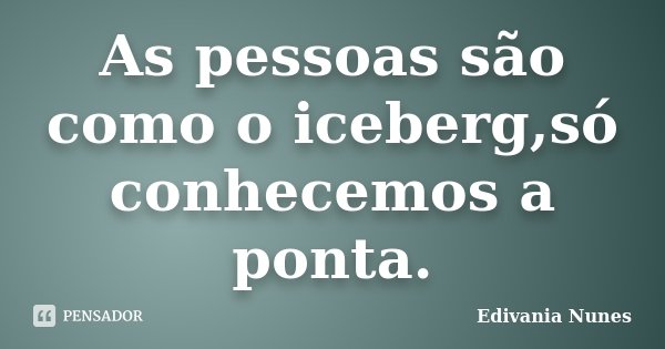 As pessoas são como o iceberg,só conhecemos a ponta.... Frase de Edivania Nunes.