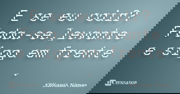 E se eu cair? Foda-se,levante e siga em frente .... Frase de Edivania Nunes.