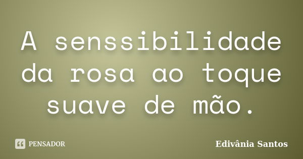 A senssibilidade da rosa ao toque suave de mão.... Frase de Edivânia Santos.