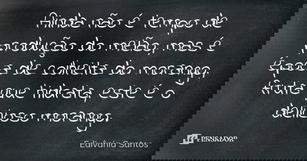 Ainda não é tempo de produção do melão, mas é época de colheita do morango, fruta que hidrata, este é o delicioso morango.... Frase de Edivânia Santos.