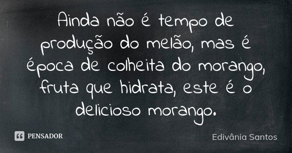 Ainda não é tempo de produção do melão, mas é época de colheita do morango, fruta que hidrata, este é o delicioso morango.... Frase de Edivânia Santos.