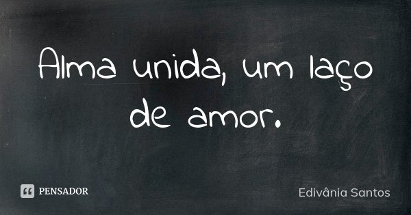 Alma unida, um laço de amor.... Frase de Edivânia Santos.