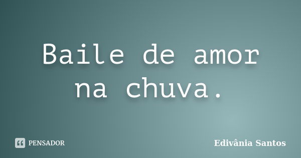 Baile de amor na chuva.... Frase de Edivânia Santos.