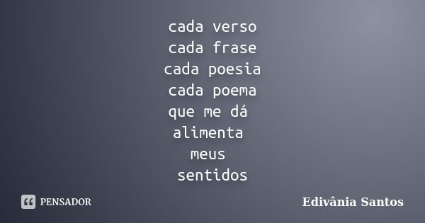 cada verso cada frase cada poesia cada poema que me dá alimenta meus sentidos... Frase de Edivânia Santos.