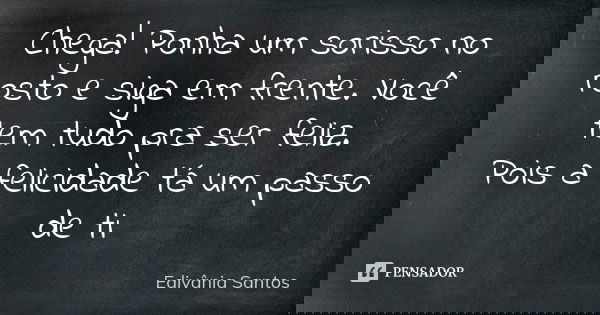 Chega! Ponha um sorisso no rosto e siga em frente. Você tem tudo pra ser feliz. Pois a felicidade tá um passo de ti... Frase de Edivânia Santos.