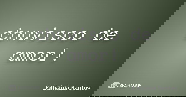 chuvisco de amor!... Frase de Edivânia Santos.