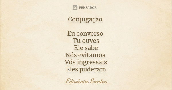 Conjugação Eu converso Tu ouves Ele sabe Nós evitamos Vós ingressais Eles puderam... Frase de Edivânia Santos.