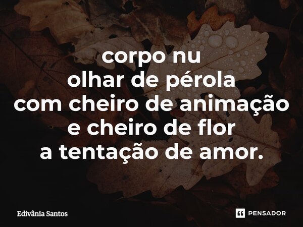 ⁠⁠corpo nu olhar de pérola com cheiro de animação e cheiro de flor a tentação de amor.... Frase de Edivânia Santos.